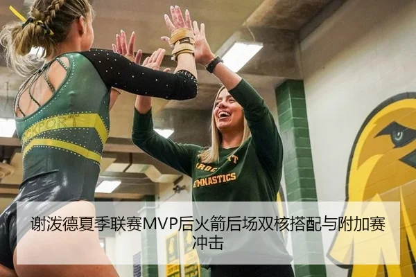 谢泼德夏季联赛MVP后火箭后场双核搭配与附加赛冲击